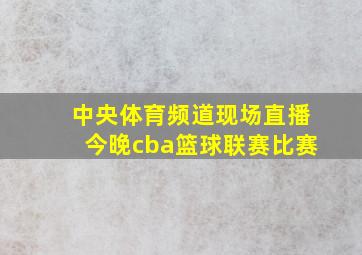 中央体育频道现场直播今晚cba篮球联赛比赛