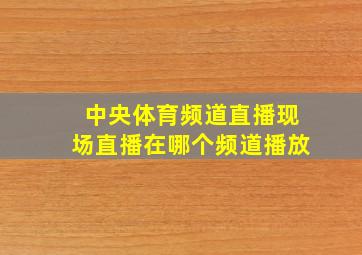 中央体育频道直播现场直播在哪个频道播放