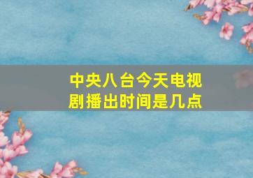 中央八台今天电视剧播出时间是几点