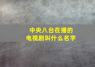 中央八台在播的电视剧叫什么名字