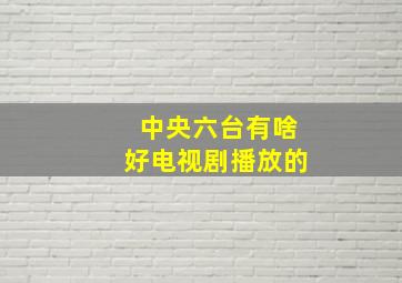 中央六台有啥好电视剧播放的