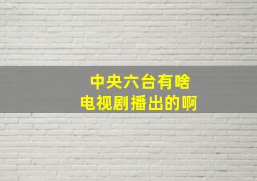 中央六台有啥电视剧播出的啊