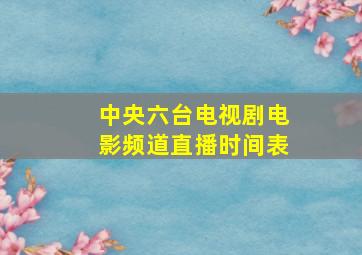 中央六台电视剧电影频道直播时间表