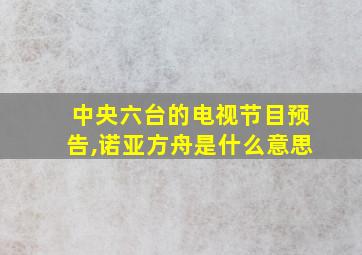 中央六台的电视节目预告,诺亚方舟是什么意思