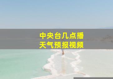 中央台几点播天气预报视频