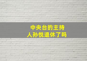 中央台的主持人孙悦退休了吗