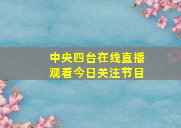 中央四台在线直播观看今日关注节目