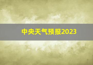 中央天气预报2023