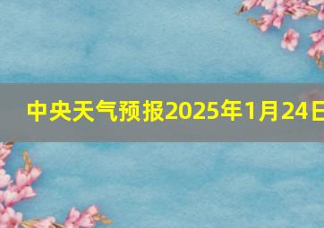 中央天气预报2025年1月24日