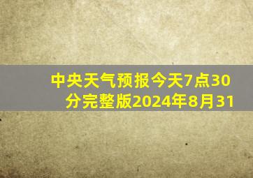 中央天气预报今天7点30分完整版2024年8月31