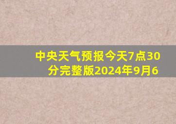 中央天气预报今天7点30分完整版2024年9月6