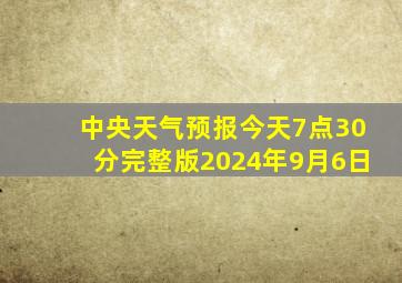 中央天气预报今天7点30分完整版2024年9月6日