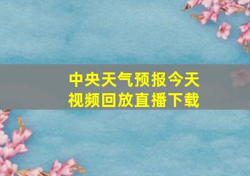 中央天气预报今天视频回放直播下载