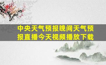 中央天气预报晚间天气预报直播今天视频播放下载