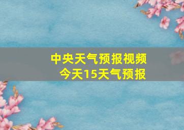 中央天气预报视频今天15天气预报