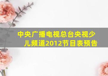 中央广播电视总台央视少儿频道2012节目表预告