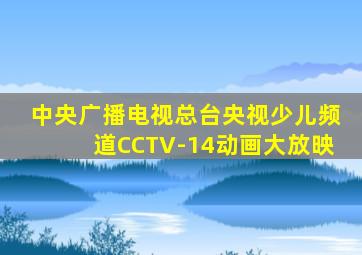 中央广播电视总台央视少儿频道CCTV-14动画大放映