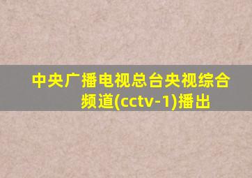 中央广播电视总台央视综合频道(cctv-1)播出