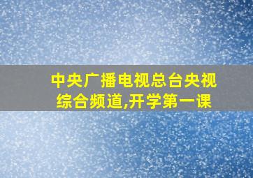 中央广播电视总台央视综合频道,开学第一课