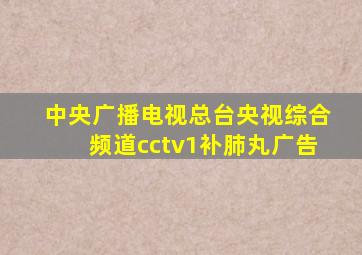 中央广播电视总台央视综合频道cctv1补肺丸广告