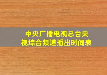 中央广播电视总台央视综合频道播出时间表