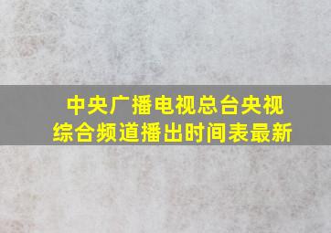 中央广播电视总台央视综合频道播出时间表最新