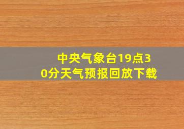 中央气象台19点30分天气预报回放下载