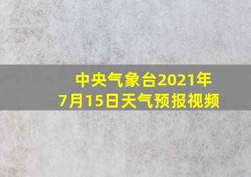 中央气象台2021年7月15日天气预报视频