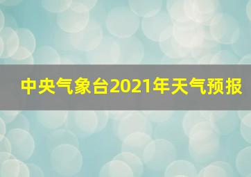 中央气象台2021年天气预报