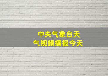 中央气象台天气视频播报今天