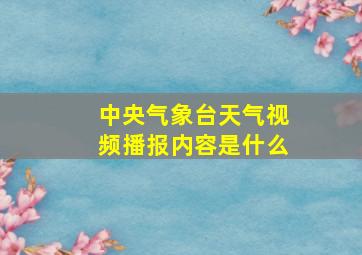 中央气象台天气视频播报内容是什么