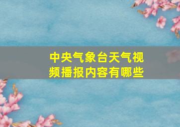 中央气象台天气视频播报内容有哪些