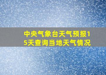 中央气象台天气预报15天查询当地天气情况