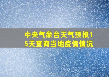 中央气象台天气预报15天查询当地疫情情况