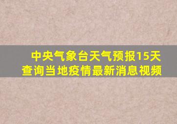 中央气象台天气预报15天查询当地疫情最新消息视频