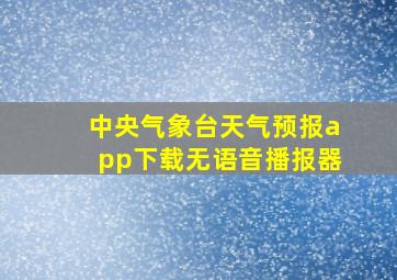 中央气象台天气预报app下载无语音播报器