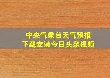 中央气象台天气预报下载安装今日头条视频