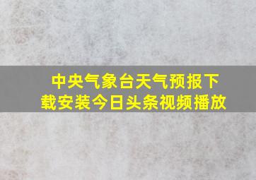 中央气象台天气预报下载安装今日头条视频播放