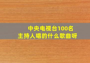 中央电视台100名主持人唱的什么歌曲呀