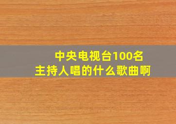 中央电视台100名主持人唱的什么歌曲啊