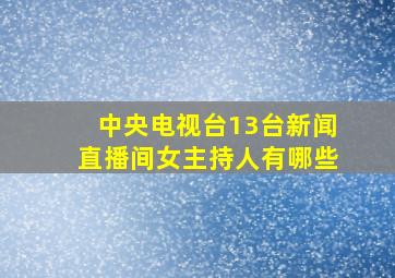 中央电视台13台新闻直播间女主持人有哪些