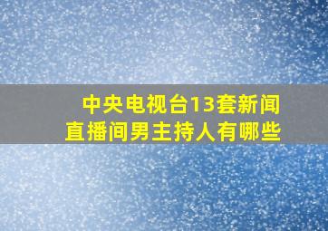 中央电视台13套新闻直播间男主持人有哪些