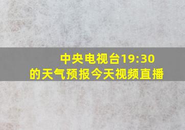 中央电视台19:30的天气预报今天视频直播