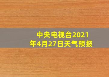 中央电视台2021年4月27日天气预报