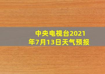 中央电视台2021年7月13日天气预报