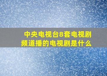 中央电视台8套电视剧频道播的电视剧是什么