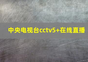 中央电视台cctv5+在线直播