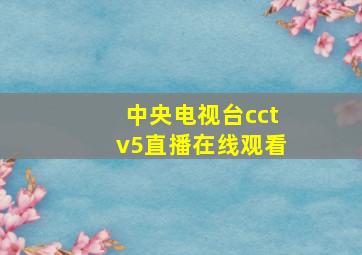 中央电视台cctv5直播在线观看