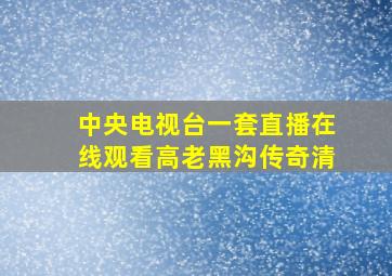 中央电视台一套直播在线观看高老黑沟传奇清