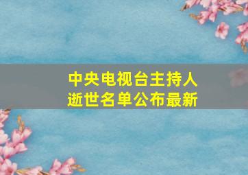 中央电视台主持人逝世名单公布最新